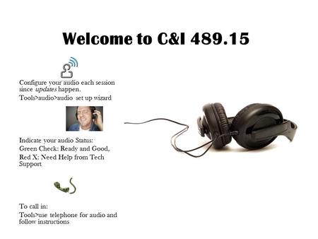 Welcome to C&I 489.15 Configure your audio each session since updates happen. Tools>audio>audio set up wizard Indicate your audio Status: Green Check: