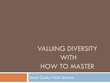 VALUING DIVERSITY WITH HOW TO MASTER Duval County Public Schools.