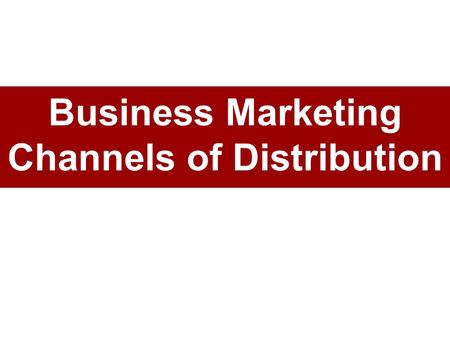 Business Marketing Channels of Distribution. Business Marketing Channel Members Channel members: independent –A set of independent companies cooperative.