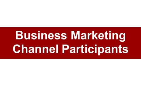 Business Marketing Channel Participants. Business Marketing Channel Members Channel members: independent –A set of independent companies cooperative –that.