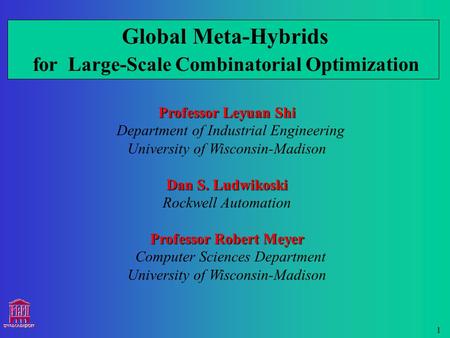 1 Global Meta-Hybrids for Large-Scale Combinatorial Optimization Professor Leyuan Shi Department of Industrial Engineering University of Wisconsin-Madison.