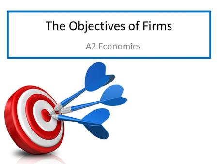 The Objectives of Firms A2 Economics. What are the Objectives of Firms?  What do you feel are the main objectives of firms? Minimising Costs + Maximising.