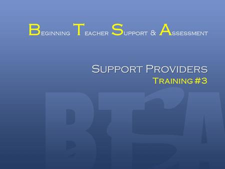 Support Providers B eginning T eacher S upport & A ssessment Support Providers Training #3.