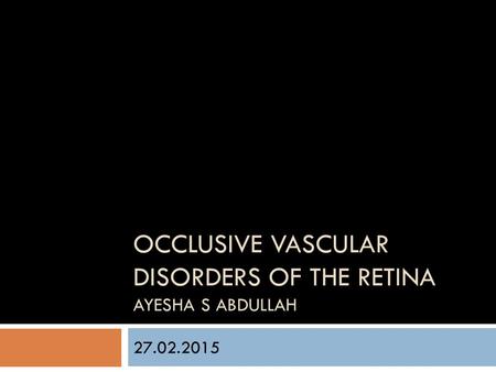 Occlusive vascular disorders of the retina Ayesha S abdullah