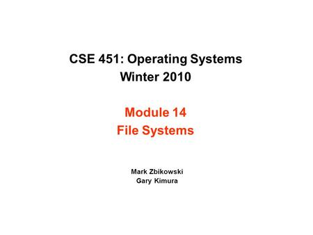 CSE 451: Operating Systems Winter 2010 Module 14 File Systems Mark Zbikowski Gary Kimura.