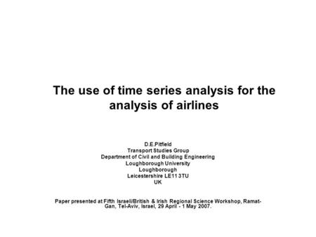 The use of time series analysis for the analysis of airlines D.E.Pitfield Transport Studies Group Department of Civil and Building Engineering Loughborough.