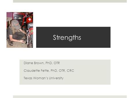 Strengths Diane Brown, PhD, OTR Claudette Fette, PhD, OTR, CRC Texas Woman’s University.
