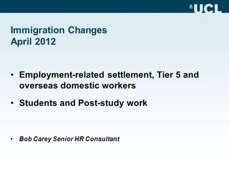 Immigration Changes April 2012 Employment-related settlement, Tier 5 and overseas domestic workers Students and Post-study work Bob Carey Senior HR Consultant.