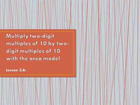 Multiply two-digit multiples of 10 by two-digit multiples of 10 with the area model Lesson 3.6: