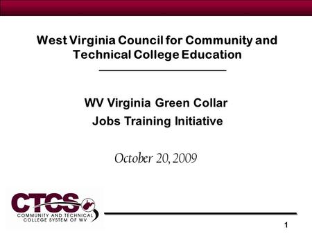 West Virginia Council for Community and Technical College Education October 20, 2009 WV Virginia Green Collar Jobs Training Initiative 1.