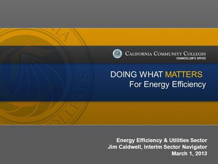 Date/Version # Energy Efficiency & Utilities Sector Jim Caldwell, Interim Sector Navigator March 1, 2013 DOING WHAT MATTERS For Energy Efficiency.