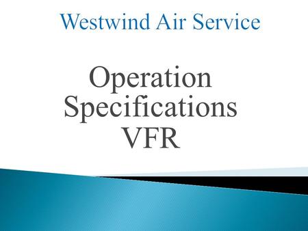 Operation Specifications VFR.  Legal Basis  Concept  Regulations  Operation Specification Paragraphs W ESTWIND A IR S ERVICE.