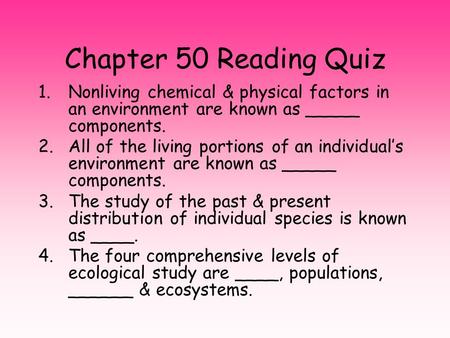 Chapter 50 Reading Quiz 1.Nonliving chemical & physical factors in an environment are known as _____ components. 2.All of the living portions of an individual’s.