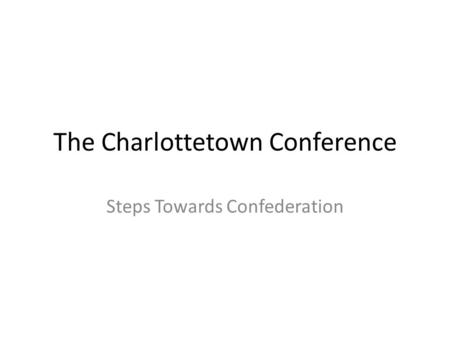 The Charlottetown Conference Steps Towards Confederation.
