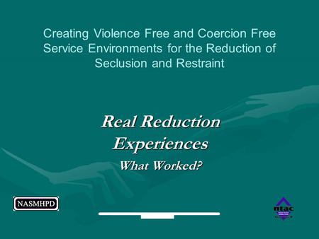 Real Reduction Experiences What Worked? Creating Violence Free and Coercion Free Service Environments for the Reduction of Seclusion and Restraint.