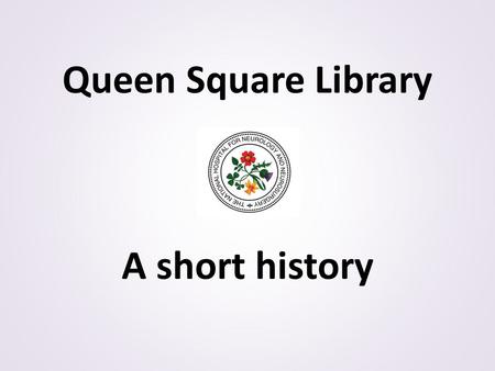 Queen Square Library A short history. There are printed records mentioning the existence of an established medical library at Queen Square as early as.