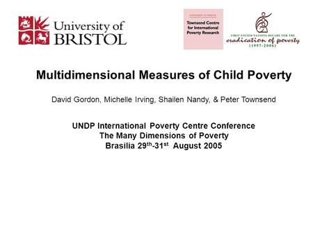 Multidimensional Measures of Child Poverty David Gordon, Michelle Irving, Shailen Nandy, & Peter Townsend UNDP International Poverty Centre Conference.