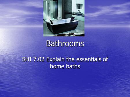 Bathrooms SHI 7.02 Explain the essentials of home baths.