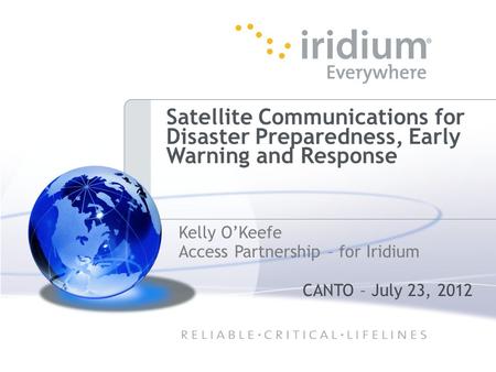 Satellite Communications for Disaster Preparedness, Early Warning and Response Kelly O’Keefe Access Partnership – for Iridium CANTO – July 23, 2012.