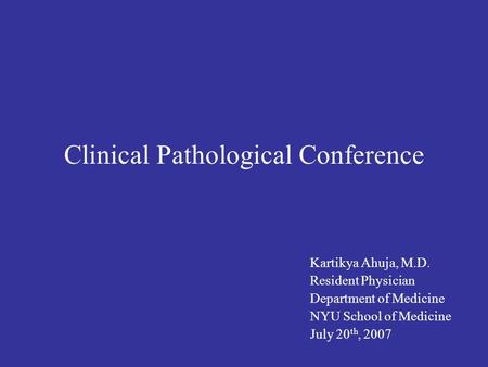 Clinical Pathological Conference Kartikya Ahuja, M.D. Resident Physician Department of Medicine NYU School of Medicine July 20 th, 2007.