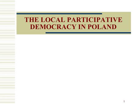 1 THE LOCAL PARTICIPATIVE DEMOCRACY IN POLAND. 2 Introduction The two phases of Poland: Communism Local authorities had no autonomy Towards democracy.