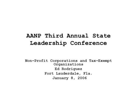AANP Third Annual State Leadership Conference Non-Profit Corporations and Tax-Exempt Organizations Ed Rodriguez Fort Lauderdale, Fla. January 8, 2006.