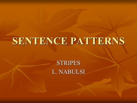 SENTENCE PATTERNS STRIPES L. NABULSI. Six Sentence Patterns S- V Subject –Verb S- V Subject –Verb S-V-O Subject – Verb – Object S-V-O Subject – Verb –