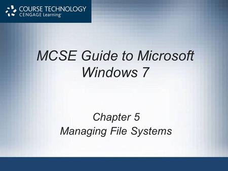 MCSE Guide to Microsoft Windows 7 Chapter 5 Managing File Systems.