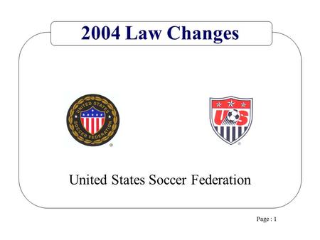 Page : 1 United States Soccer Federation 2004 Law Changes.