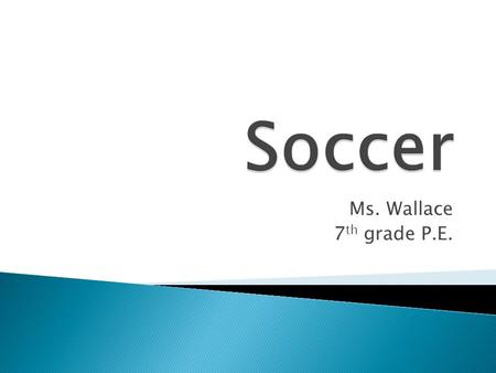 Ms. Wallace 7 th grade P.E.. Soccer:  Soccer is today’s most popular WORLD sport people all across the globe take great joy in participating in this.