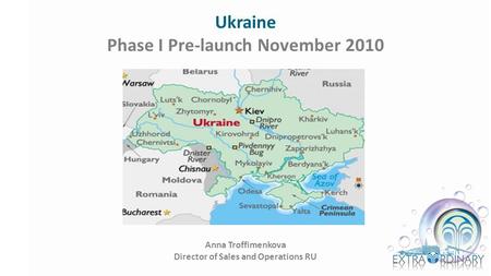 Ukraine Phase I Pre-launch November 2010 Anna Troffimenkova Director of Sales and Operations RU.