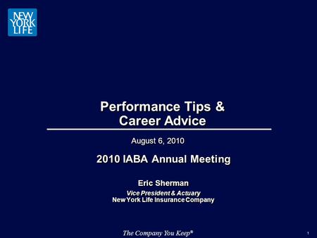 The Company You Keep ® 1 Performance Tips & Career Advice 2010 IABA Annual Meeting Eric Sherman Vice President & Actuary New York Life Insurance Company.