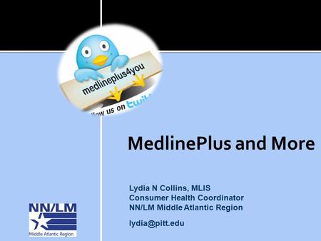 MedlinePlus and More Lydia N Collins, MLIS Consumer Health Coordinator NN/LM Middle Atlantic Region