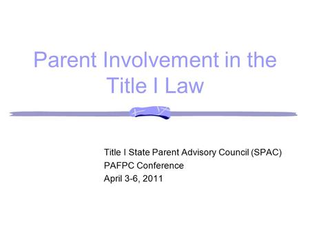 Parent Involvement in the Title I Law Title I State Parent Advisory Council (SPAC) PAFPC Conference April 3-6, 2011.