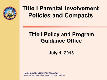 CALIFORNIA DEPARTMENT OF EDUCATION Tom Torlakson, State Superintendent of Public Instruction Title I Parental Involvement Policies and Compacts Title I.