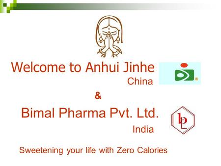 Welcome to Anhui Jinhe China & Bimal Pharma Pvt. Ltd. India Sweetening your life with Zero Calories.