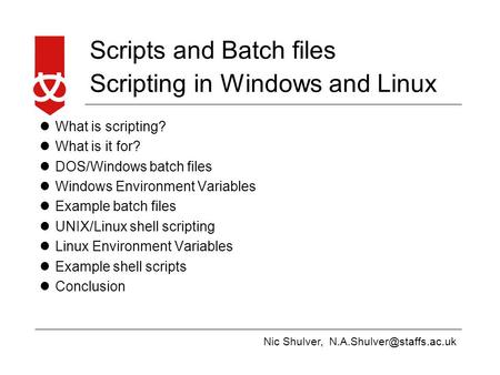 Nic Shulver, Scripts and Batch files Scripting in Windows and Linux What is scripting? What is it for? DOS/Windows batch files.