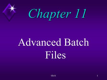 Ch 111 Chapter 11 Advanced Batch Files. Ch 112 Overview This chapter focuses on batch file commands that allow you to:  write sophisticated batch files.