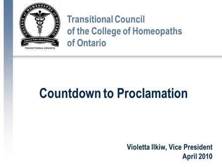 Violetta Ilkiw, Vice President April 2010 Transitional Council of the College of Homeopaths of Ontario Countdown to Proclamation.