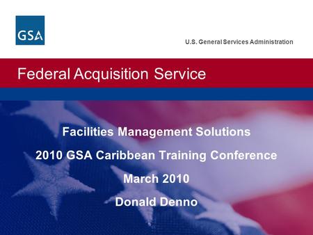 Federal Acquisition Service U.S. General Services Administration Facilities Management Solutions 2010 GSA Caribbean Training Conference March 2010 Donald.