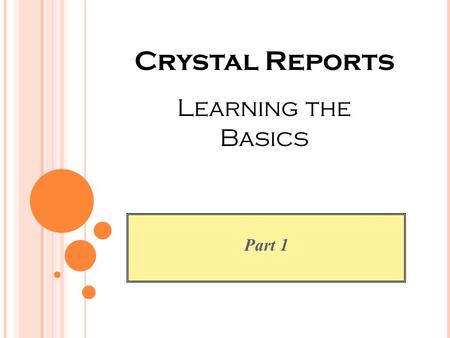 Part 1 Crystal Reports Learning the Basics. O BJECTIVES To provide information and direction to those who are responsible for FIS, HRIS and/or SIS reporting.