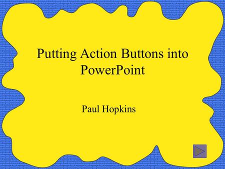 Putting Action Buttons into PowerPoint Paul Hopkins.