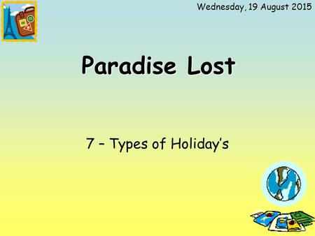 Wednesday, 19 August 2015 Paradise Lost 7 – Types of Holiday’s.
