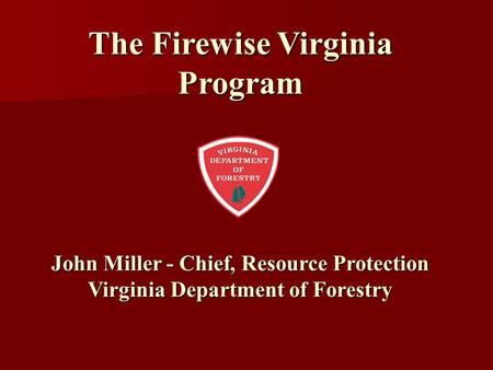 The Firewise Virginia Program John Miller - Chief, Resource Protection Virginia Department of Forestry.