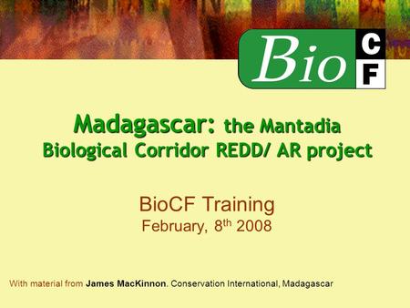Madagascar: the Mantadia Biological Corridor REDD/ AR project Madagascar: the Mantadia Biological Corridor REDD/ AR project BioCF Training February, 8.