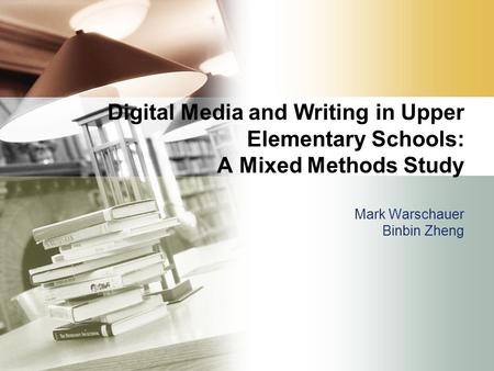 Digital Media and Writing in Upper Elementary Schools: A Mixed Methods Study Mark Warschauer Binbin Zheng.