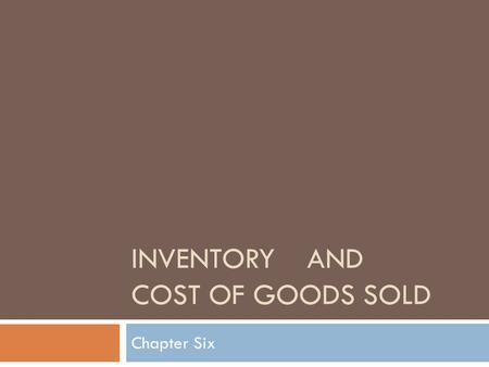 INVENTORY AND COST OF GOODS SOLD Chapter Six. Types of Inventory  MERCHANDISING  Wholesalers Buy from manufacturers sell to retailer  Retailers Buy.