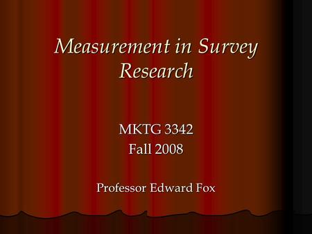 Measurement in Survey Research MKTG 3342 Fall 2008 Professor Edward Fox.