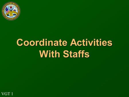 VGT 1 Coordinate Activities With Staffs. VGT 2 Terminal Learning Objective Action: Identify the tactical staff duties and responsibilities of coordinating,