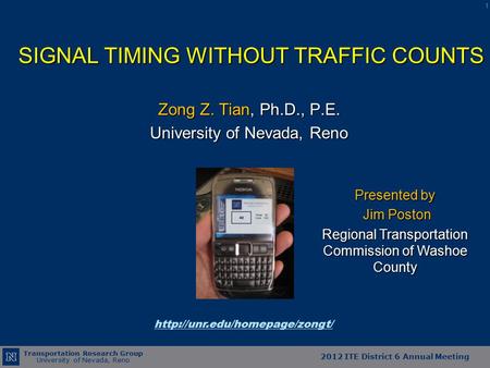 Transportation Research Group University of Nevada, Reno 2012 ITE District 6 Annual Meeting SIGNAL TIMING WITHOUT TRAFFIC COUNTS Zong Z. Tian, Ph.D., P.E.